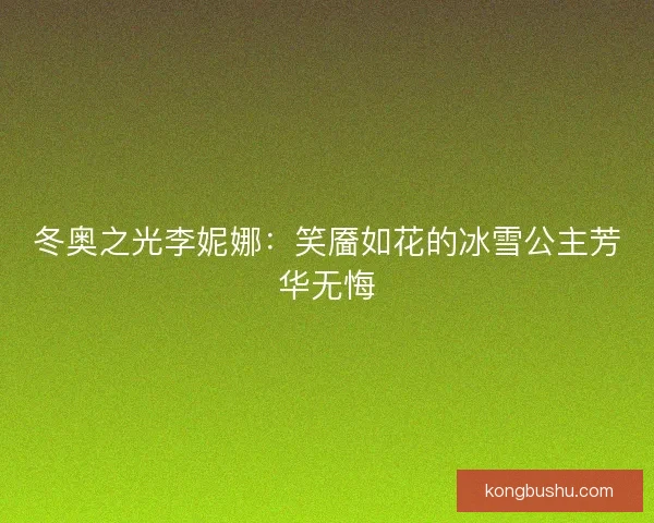 冬奥之光李妮娜：笑靥如花的冰雪公主芳华无悔