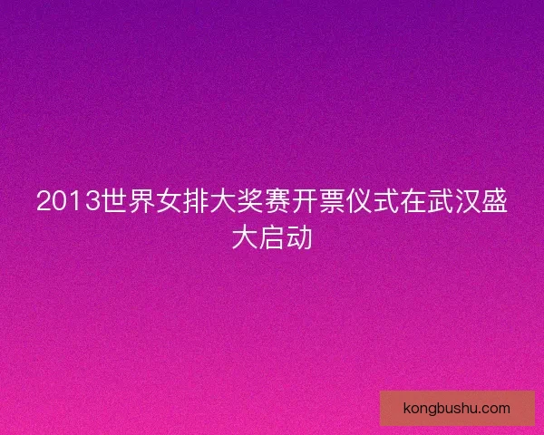 2013世界女排大奖赛开票仪式在武汉盛大启动
