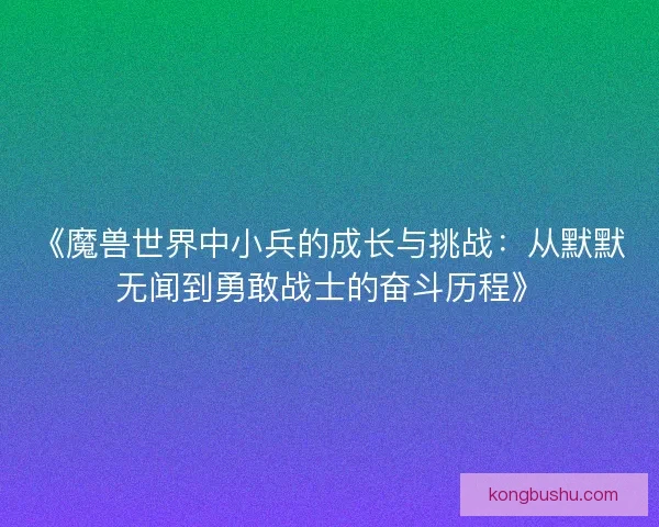 《魔兽世界中小兵的成长与挑战：从默默无闻到勇敢战士的奋斗历程》