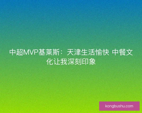 中超MVP基莱斯：天津生活愉快 中餐文化让我深刻印象