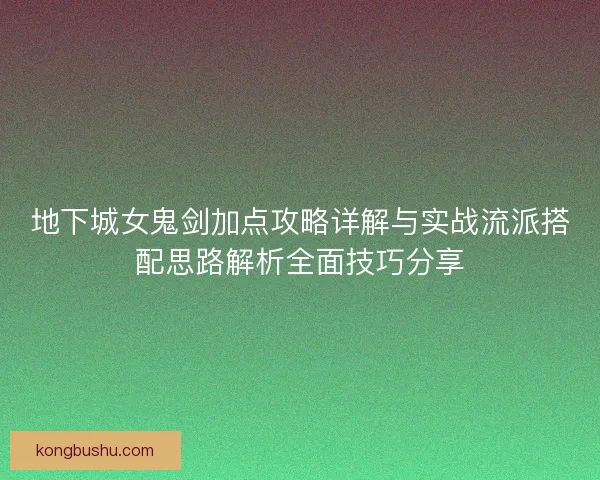 地下城女鬼剑加点攻略详解与实战流派搭配思路解析全面技巧分享