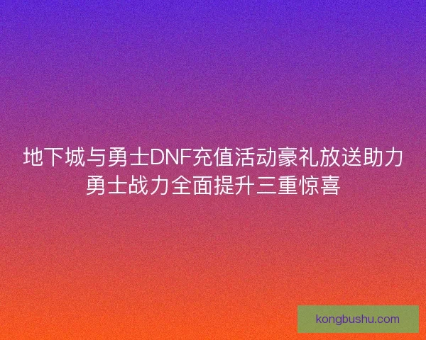 地下城与勇士DNF充值活动豪礼放送助力勇士战力全面提升三重惊喜
