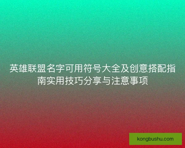 英雄联盟名字可用符号大全及创意搭配指南实用技巧分享与注意事项