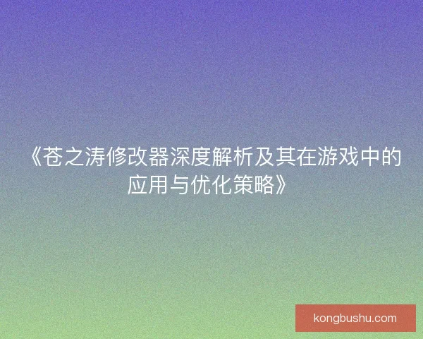 《苍之涛修改器深度解析及其在游戏中的应用与优化策略》